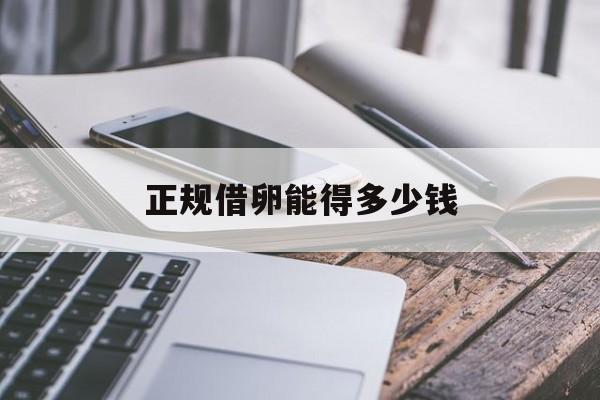 2025年最新正规借卵能得多少钱推荐(今日分享借卵成功率高吗)